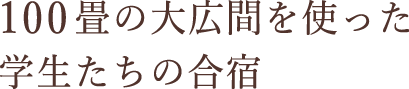 １００畳の大広間を使った学生たちの合宿